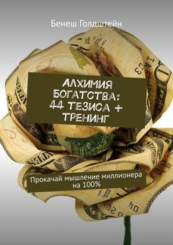 Алхимия Богатства: 44 тезиса + тренинг. Прокачай мышление миллионера на 100%