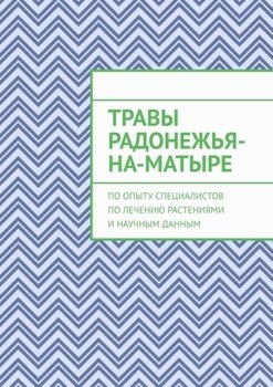 Травы Радонежья-на-Матыре. По опыту специалистов по лечению растениями и научным данным