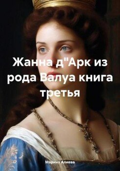 Жанна дАрк из рода Валуа. Книга 3