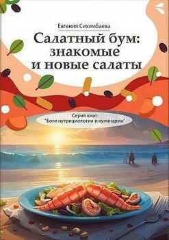 Салатный бум: знакомые и новые салаты. Серия книг «Боги нутрициологии и кулинарии»