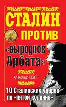 Сталин против «выродков Арбата». 10 сталинских ударов по «пятой колонне»