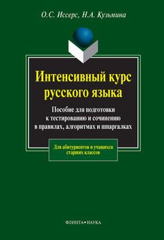 Интенсивный курс русского языка. Пособие для подготовки к тестированию и сочинению в правилах, алгоритмах и шпаргалках