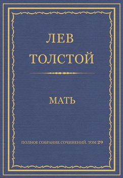 Полное собрание сочинений. Том 29. Произведения 1891–1894 гг. Мать Полное собрание сочинений. Том 29. Произведения 1891–1894 гг. Мать