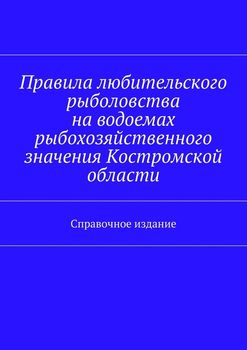 Правила любительского рыболовства на водоемах рыбохозяйственного значения Костромской области. Справочное издание