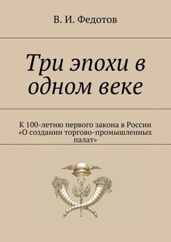 Три эпохи в одном веке. К 100-летию первого закона в России «О создании торгово-промышленных палат»