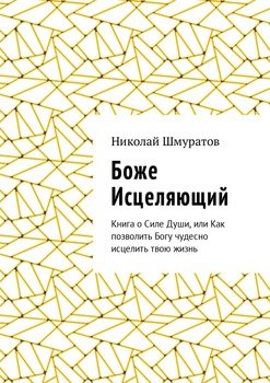 Боже Исцеляющий. Книга о Силе Души, или Как позволить Богу чудесно исцелить твою жизнь