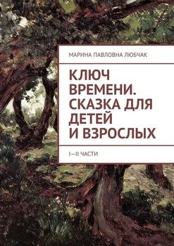 Ключ времени. Сказка для детей и взрослых. I-II части