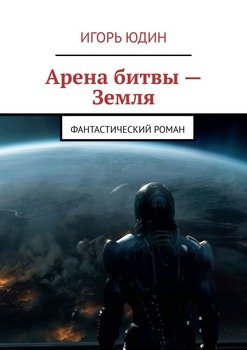 Арена битвы – Земля. Фантастический роман