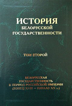 История белорусской государственности. Том второй. Белорусская государственность в период Российской империи