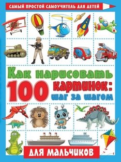 Как нарисовать 100 картинок: шаг за шагом. Для мальчиков