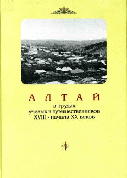 Алтай в трудах ученых и путешественников XVIII – начала XX веков. Том 2 Алтай в трудах ученых и путешественников XVIII – начала XX веков. Том 2