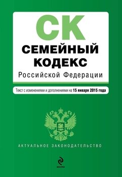 Семейный кодекс Российской Федерации. Текст с изменениями и дополнениями на 15 января 2015 года