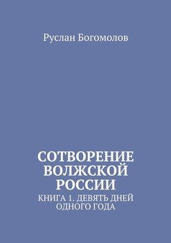 Сотворение Волжской России. Книга 1. Девять дней одного года