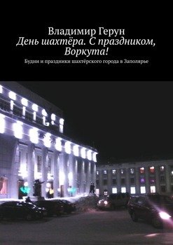 День шахтёра. С праздником, Воркута! Будни и праздники шахтёрского города в Заполярье