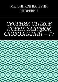 СБОРНИК СТИХОВ НОВЫХ ЗАДУМОК СЛОВОЗНАНИЙ – IV