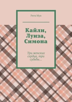 Кайли, Луиза, Симона. Три женских сердца, три судьбы…