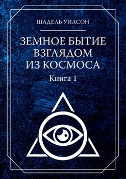 Земное Бытие взглядом из космоса. Книга 1