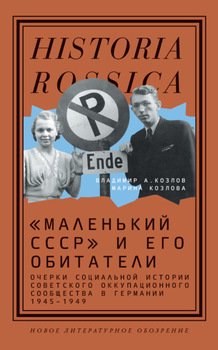 «Маленький СССР» и его обитатели. Очерки социальной истории советского оккупационного сообщества в Германии 1945–1949