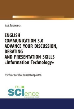 English communication 3.0. Advance your discussion, debating and presentation skills. Information Technology. . Учебное пособие.