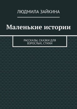 Маленькие истории. Рассказы, сказки для взрослых, стихи