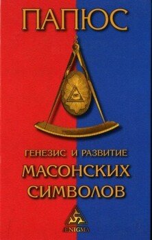 Генезис и развитие Масонских символов: История ритуалов. Происхождение степеней. Посвящения. Легенда о Хираме. 