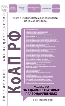 Кодекс Российской Федерации об административных правонарушениях с комментариями. Текст с изменениями и дополнениями на 10 мая 2012 года