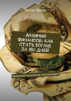 Алхимия финансов: как стать богаче за 180 дней. Прокачай мышление миллионера!