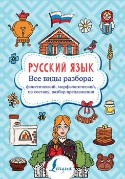 Русский язык. Все виды разбора: фонетический, морфологический, по составу, разбор предложения