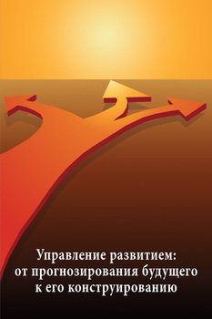 Интеллектуальные основы государственного управления. Выпуск 9: Управление развитием: от прогнозирования будущего к его конструированию