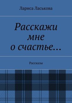 Расскажи мне о счастье… Рассказы