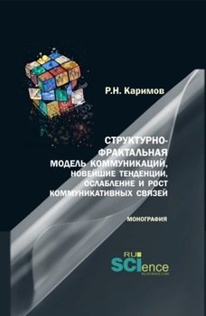 Структурно-фрактальная модель коммуникаций, новейшие тенденции, ослабление и рост коммуникативных связей. . Монография.