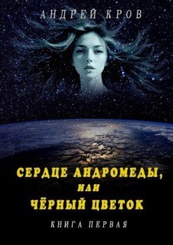 Сердце Андромеды, или Чёрный Цветок. Книга первая