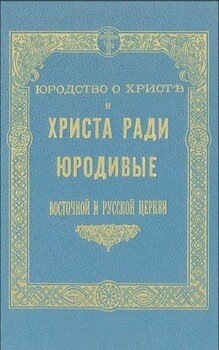 Юродство о Христе и Христа ради юродивые восточной русской церкви: исторический очерк и жития сих подвижников благочестия