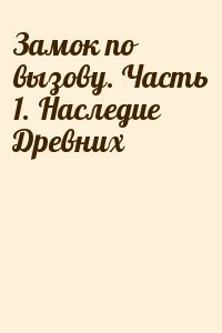 Замок по вызову. Часть 1. Наследие Древних