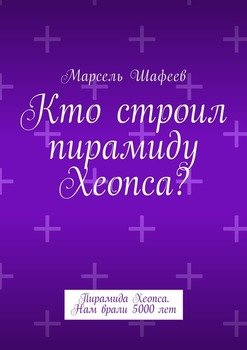 Кто строил пирамиду Хеопса? Пирамида Хеопса. Нам врали 5000 лет