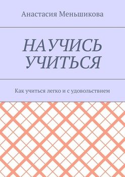 Научись учиться. Как учиться легко и с удовольствием