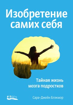 Изобретение самих себя. Тайная жизнь мозга подростков