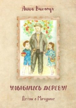 Улыбнись дереву! Детям о Мичурине