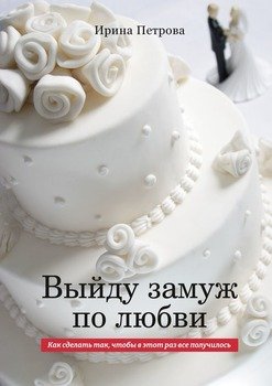 Выйду замуж по любви. Как сделать так, чтобы вэтот раз всеполучилось