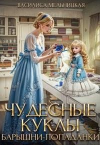 Чудесные куклы барышни-попаданки. Первая часть