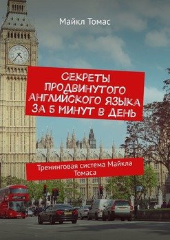 Секреты продвинутого английского языка за 5 минут в день. Тренинговая система Майкла Томаса