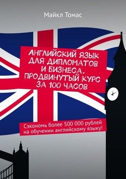 Английский язык для дипломатов и бизнеса. Продвинутый курс за 100 часов. Сэкономь более 500 000 рублей на обучении английскому языку!