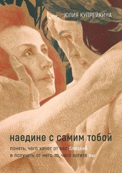 Наедине ссамим тобой. Понять, чего хочет от вас близкий, и получить от него то, чего хотите вы