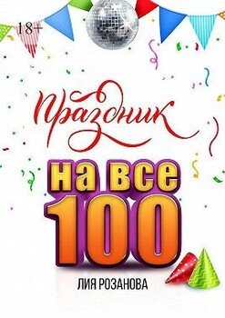 Праздник на все 100. 100 игр для весёлой компании. 100 рецептов праздничных блюд
