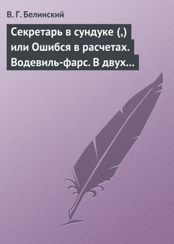 Секретарь в сундуке или Ошибся в расчетах. Водевиль-фарс. В двух действиях. М. Р… Три оригинальные водевиля… Сочинения Н. А. Коровкина