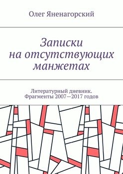 Записки на отсутствующих манжетах. Литературный дневник. Фрагменты 2007—2017 годов