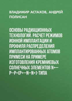 Основы радиационных технологий. Расчет режимов ионной имплантации и профиля распределения имплантированных атомов примеси на примере изготовления кремниевых солнечных элементов n+–p–p+-типа