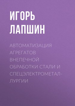 Автоматизация агрегатов внепечной обработки стали и спецэлектрометаллургии