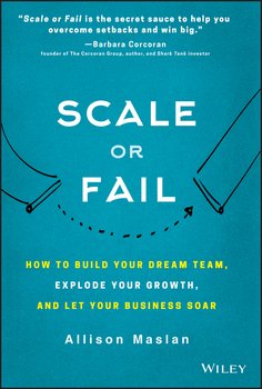 Scale or Fail. How to Build Your Dream Team, Explode Your Growth, and Let Your Business Soar