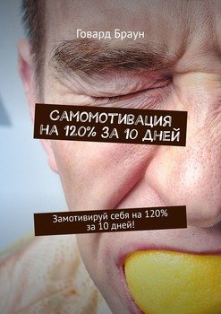 Самомотивация на 120% за 10 дней. Замотивируй себя на 120% за 10 дней!